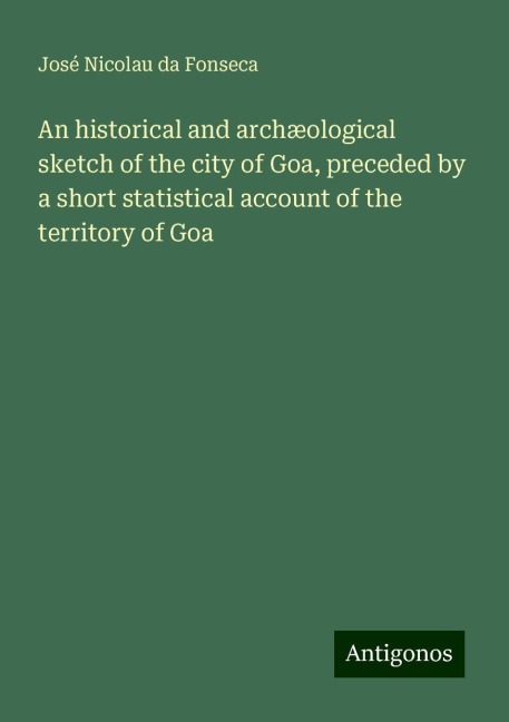 An historical and archæological sketch of the city of Goa, preceded by a short statistical account of the territory of Goa