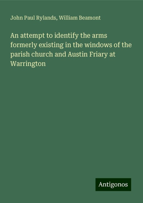 An attempt to identify the arms formerly existing in the windows of the parish church and Austin Friary at Warrington