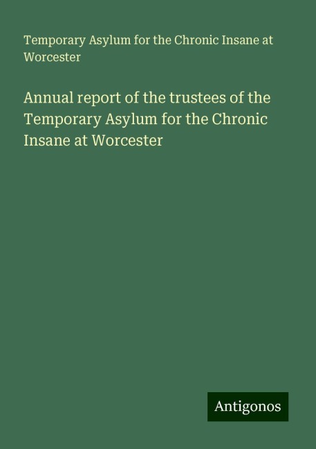 Annual report of the trustees of the Temporary Asylum for the Chronic Insane at Worcester