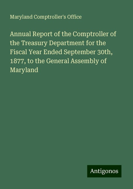 Annual Report of the Comptroller of the Treasury Department for the Fiscal Year Ended September 30th, 1877, to the General Assembly of Maryland