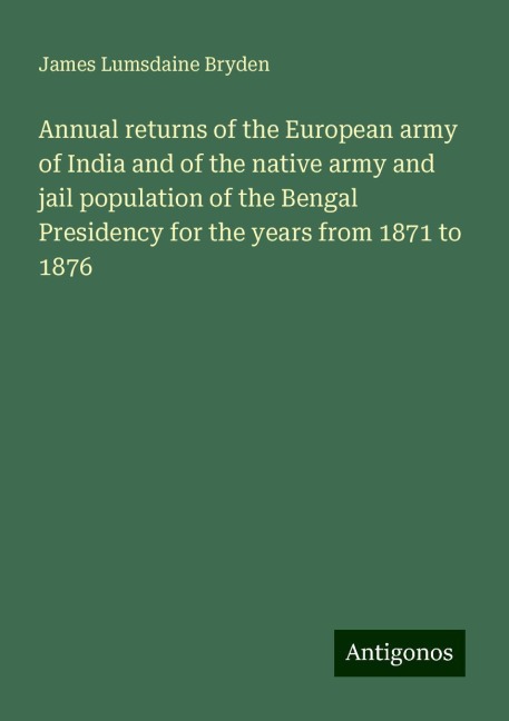 Annual returns of the European army of India and of the native army and jail population of the Bengal Presidency for the years from 1871 to 1876