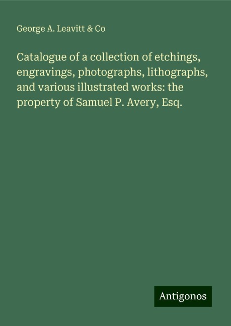 Catalogue of a collection of etchings, engravings, photographs, lithographs, and various illustrated works: the property of Samuel P. Avery, Esq.