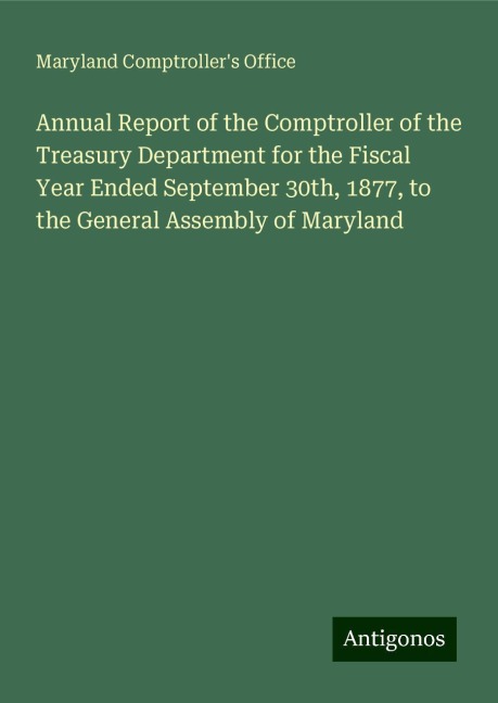 Annual Report of the Comptroller of the Treasury Department for the Fiscal Year Ended September 30th, 1877, to the General Assembly of Maryland