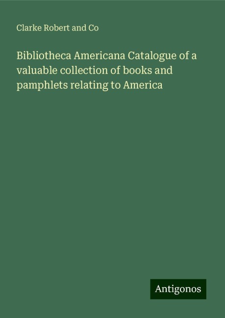 Bibliotheca Americana Catalogue of a valuable collection of books and pamphlets relating to America