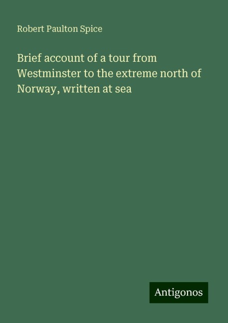 Brief account of a tour from Westminster to the extreme north of Norway, written at sea