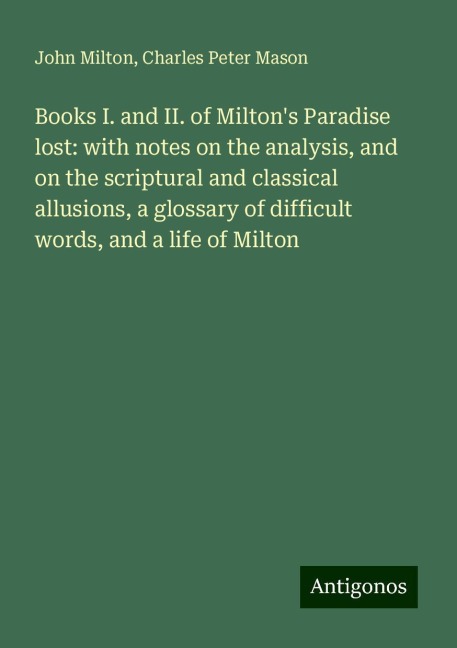 Books I. and II. of Miltons Paradise lost: with notes on the analysis, and on the scriptural and classical allusions, a glossary of difficult words, and a life of Milton