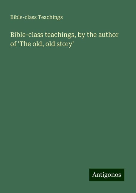 Bible-class teachings, by the author of The old, old story