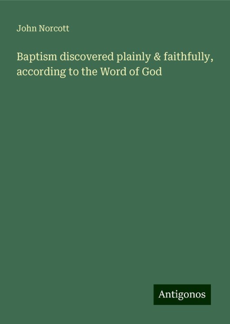Baptism discovered plainly & faithfully, according to the Word of God