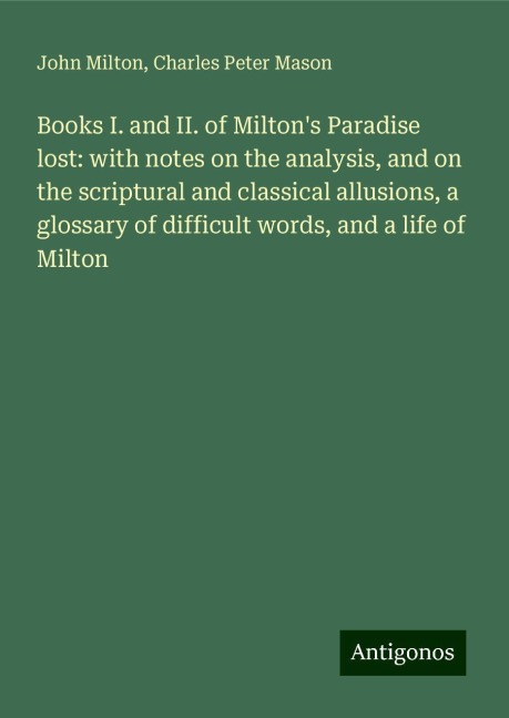 Books I. and II. of Miltons Paradise lost: with notes on the analysis, and on the scriptural and classical allusions, a glossary of difficult words, and a life of Milton