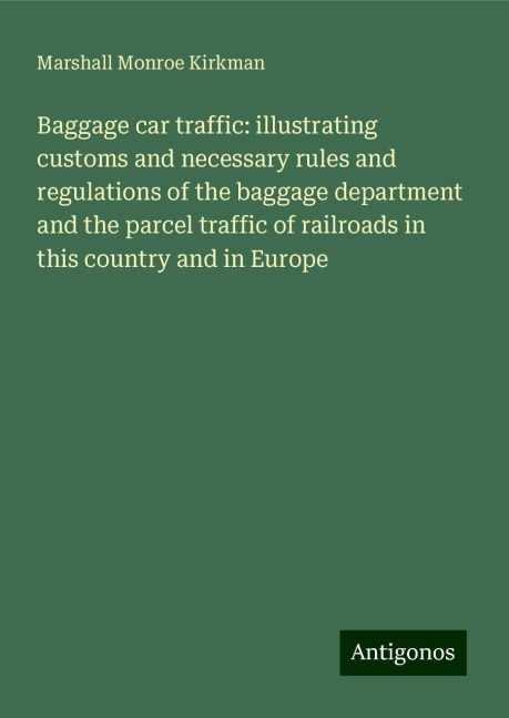 Baggage car traffic: illustrating customs and necessary rules and regulations of the baggage department and the parcel traffic of railroads in this country and in Europe