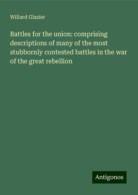 Battles for the union: comprising descriptions of many of the most stubbornly contested battles in the war of the great rebellion