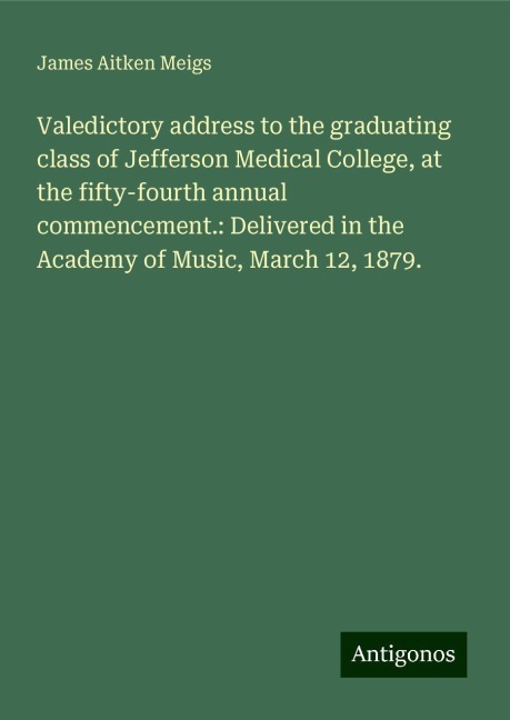 Valedictory address to the graduating class of Jefferson Medical College, at the fifty-fourth annual commencement.: Delivered in the Academy of Music, March 12, 1879.