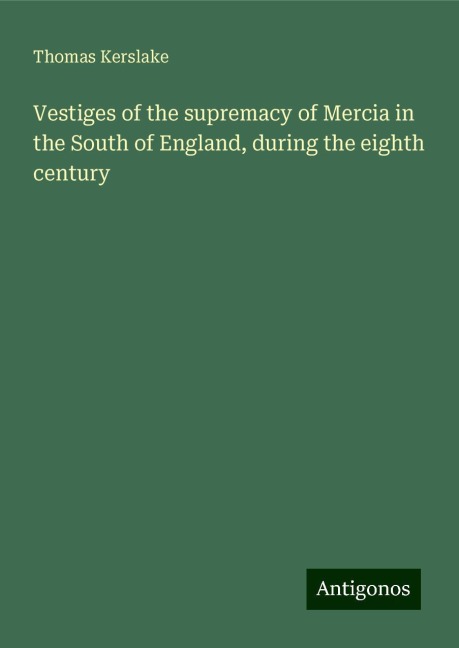 Vestiges of the supremacy of Mercia in the South of England, during the eighth century