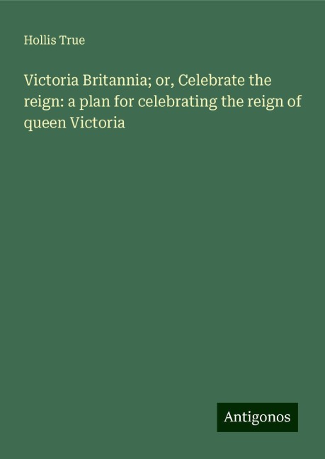 Victoria Britannia; or, Celebrate the reign: a plan for celebrating the reign of queen Victoria