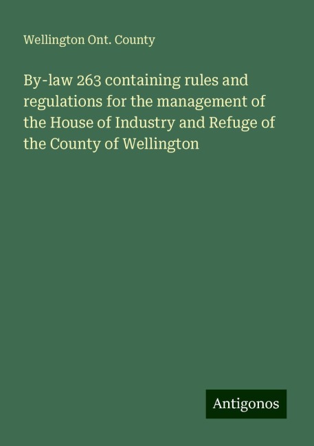 By-law 263 containing rules and regulations for the management of the House of Industry and Refuge of the County of Wellington