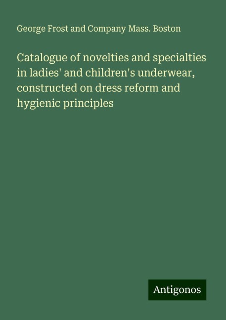 Catalogue of novelties and specialties in ladies and childrens underwear, constructed on dress reform and hygienic principles