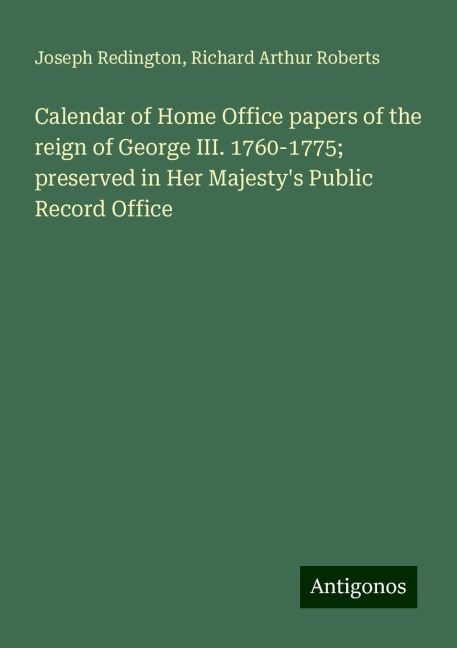 Calendar of Home Office papers of the reign of George III. 1760-1775; preserved in Her Majestys Public Record Office
