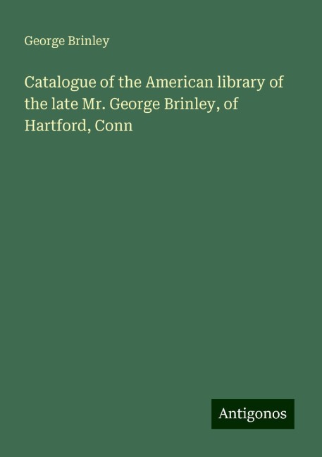 Catalogue of the American library of the late Mr. George Brinley, of Hartford, Conn
