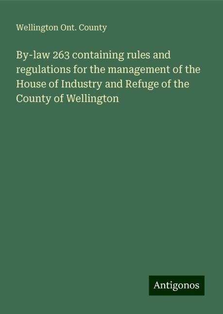 By-law 263 containing rules and regulations for the management of the House of Industry and Refuge of the County of Wellington