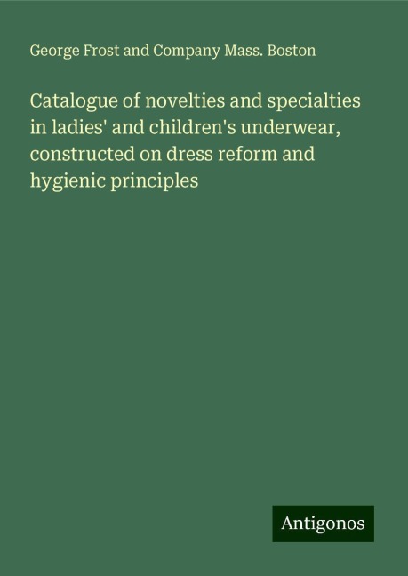 Catalogue of novelties and specialties in ladies and childrens underwear, constructed on dress reform and hygienic principles