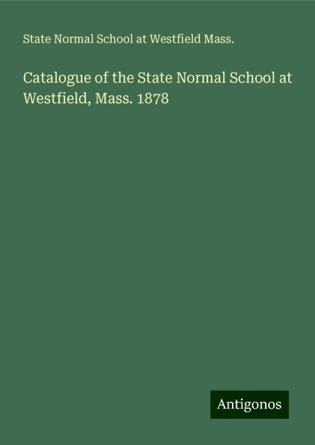 Catalogue of the State Normal School at Westfield, Mass. 1878