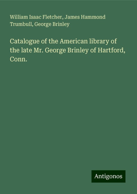 Catalogue of the American library of the late Mr. George Brinley of Hartford, Conn.