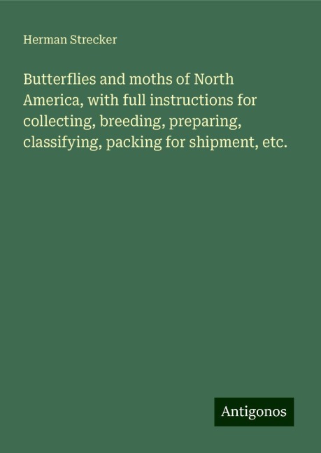 Butterflies and moths of North America, with full instructions for collecting, breeding, preparing, classifying, packing for shipment, etc.