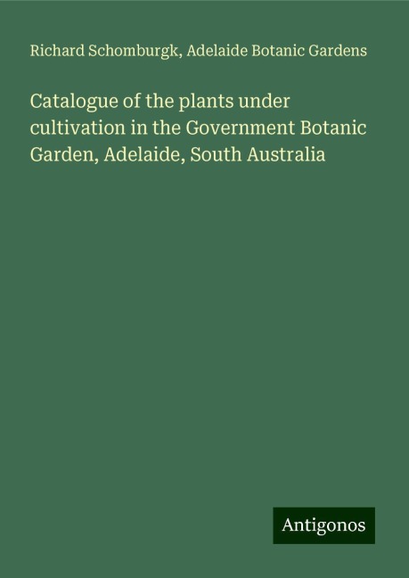 Catalogue of the plants under cultivation in the Government Botanic Garden, Adelaide, South Australia