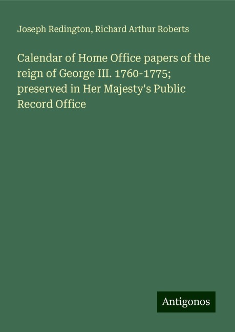 Calendar of Home Office papers of the reign of George III. 1760-1775; preserved in Her Majestys Public Record Office