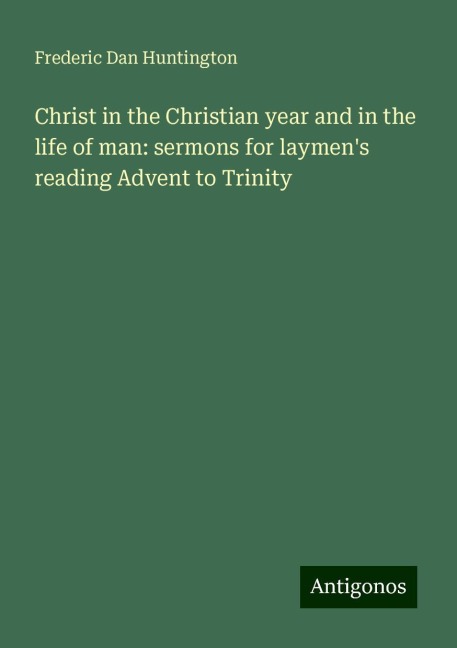 Christ in the Christian year and in the life of man: sermons for laymens reading Advent to Trinity