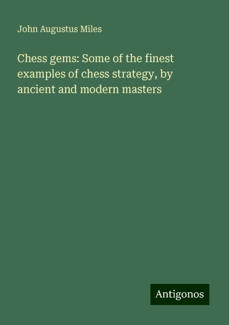 Chess gems: Some of the finest examples of chess strategy, by ancient and modern masters