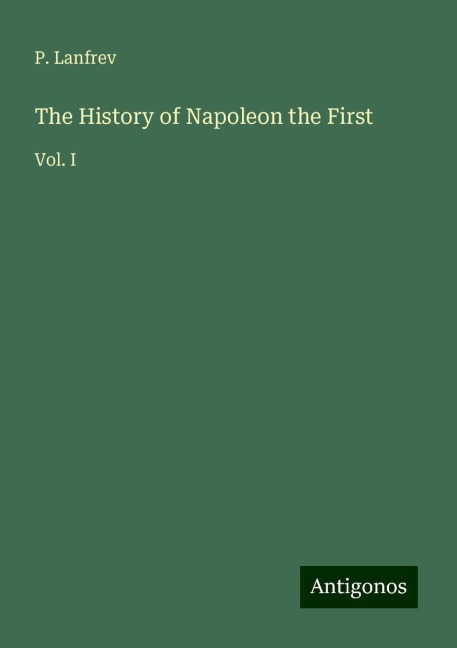 The History of Napoleon the First: Vol. I