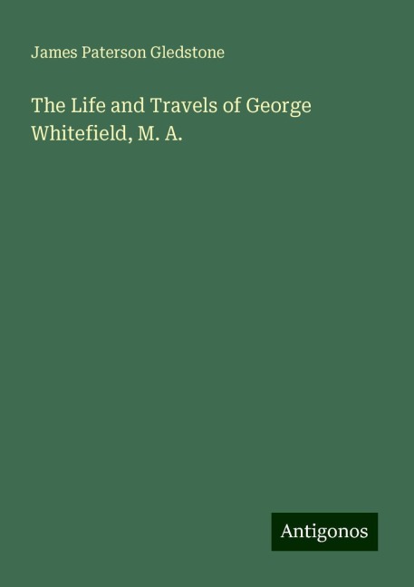 The Life and Travels of George Whitefield, M. A.