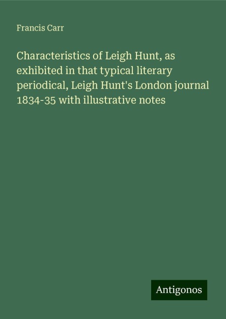 Characteristics of Leigh Hunt, as exhibited in that typical literary periodical, Leigh Hunts London journal 1834-35 with illustrative notes