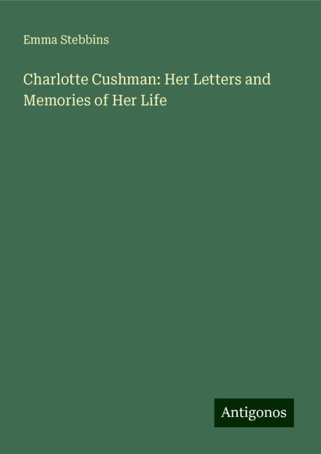 Charlotte Cushman: Her Letters and Memories of Her Life