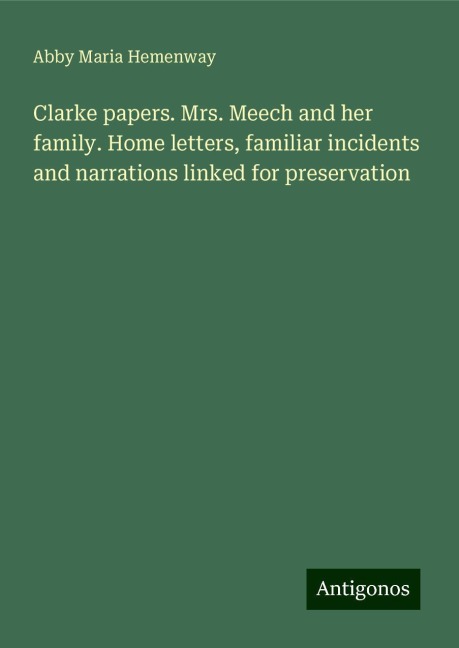Clarke papers. Mrs. Meech and her family. Home letters, familiar incidents and narrations linked for preservation