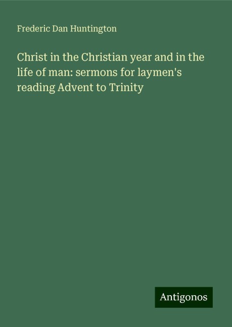 Christ in the Christian year and in the life of man: sermons for laymens reading Advent to Trinity