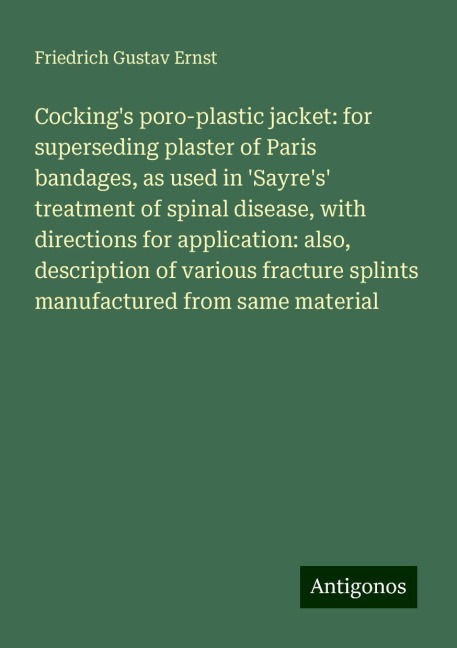 Cockings poro-plastic jacket: for superseding plaster of Paris bandages, as used in Sayres treatment of spinal disease, with directions for application: also, description of various fracture splints manufactured from same material