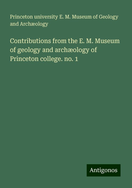 Contributions from the E. M. Museum of geology and archæology of Princeton college. no. 1