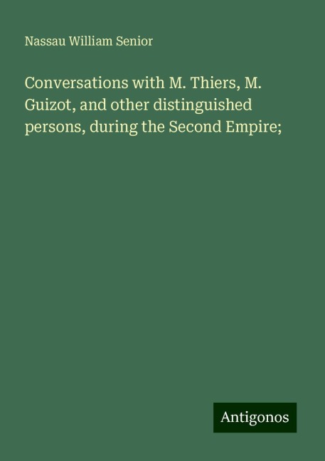 Conversations with M. Thiers, M. Guizot, and other distinguished persons, during the Second Empire;