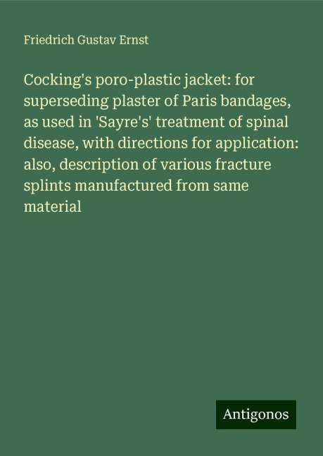 Cockings poro-plastic jacket: for superseding plaster of Paris bandages, as used in Sayres treatment of spinal disease, with directions for application: also, description of various fracture splints manufactured from same material