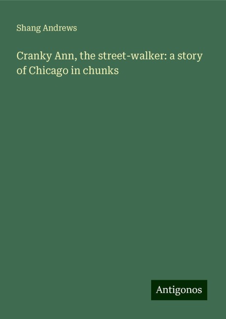 Cranky Ann, the street-walker: a story of Chicago in chunks