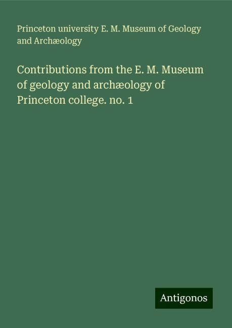 Contributions from the E. M. Museum of geology and archæology of Princeton college. no. 1