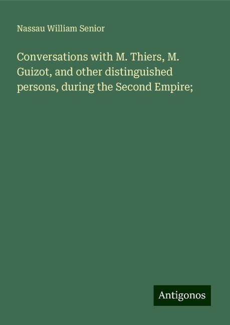 Conversations with M. Thiers, M. Guizot, and other distinguished persons, during the Second Empire;
