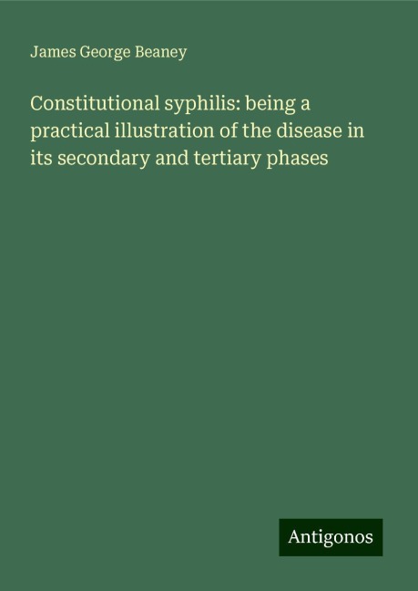 Constitutional syphilis: being a practical illustration of the disease in its secondary and tertiary phases