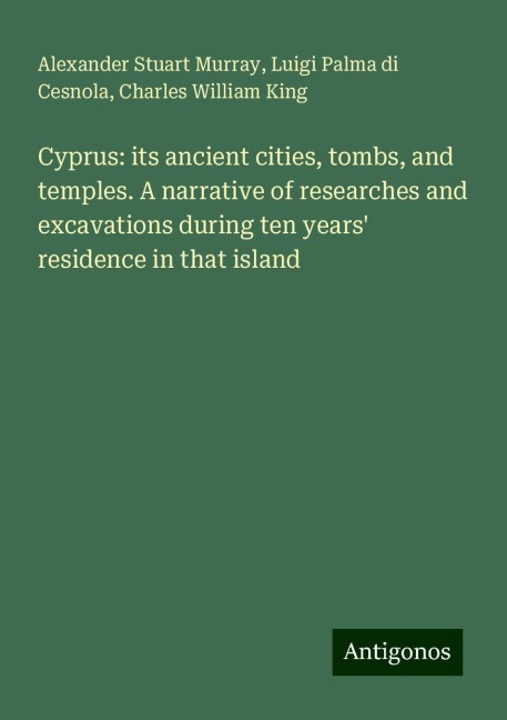 Cyprus: its ancient cities, tombs, and temples. A narrative of researches and excavations during ten years residence in that island
