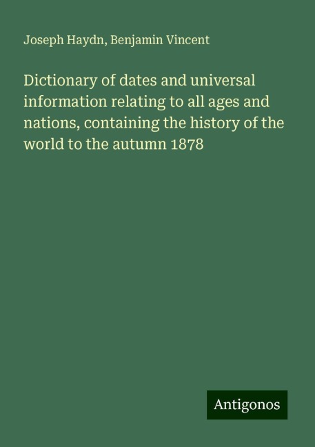 Dictionary of dates and universal information relating to all ages and nations, containing the history of the world to the autumn 1878