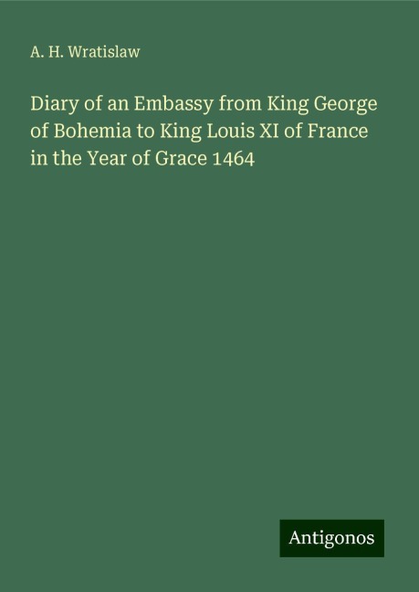 Diary of an Embassy from King George of Bohemia to King Louis XI of France in the Year of Grace 1464