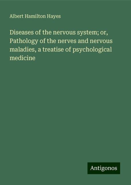 Diseases of the nervous system; or, Pathology of the nerves and nervous maladies, a treatise of psychological medicine