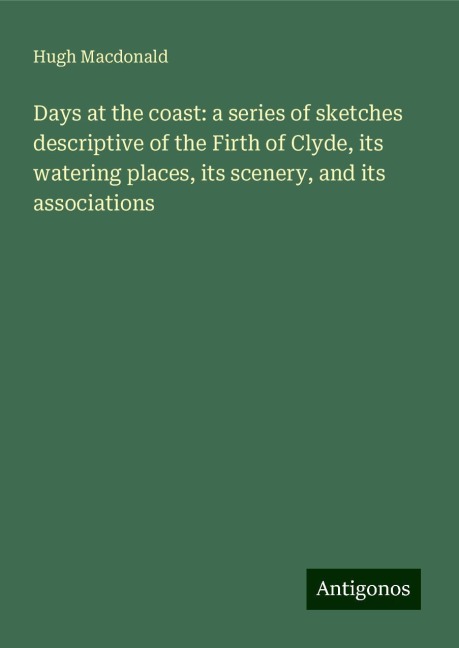 Days at the coast: a series of sketches descriptive of the Firth of Clyde, its watering places, its scenery, and its associations